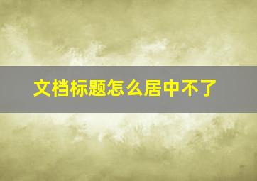 文档标题怎么居中不了