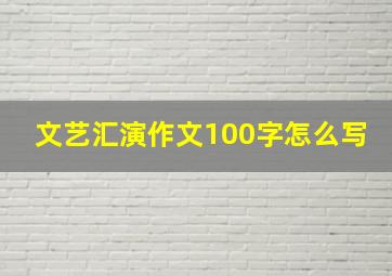 文艺汇演作文100字怎么写