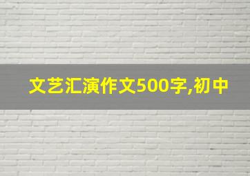 文艺汇演作文500字,初中