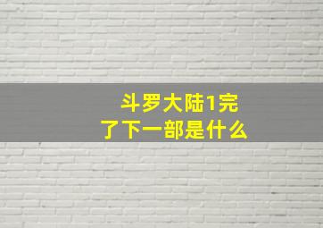 斗罗大陆1完了下一部是什么