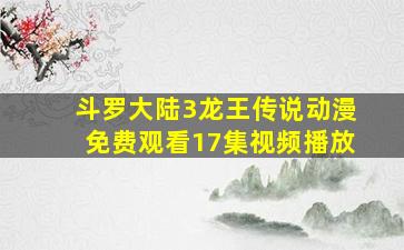 斗罗大陆3龙王传说动漫免费观看17集视频播放