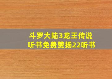 斗罗大陆3龙王传说听书免费赞扬22听书