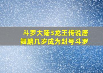 斗罗大陆3龙王传说唐舞麟几岁成为封号斗罗