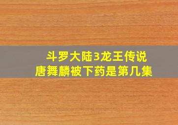 斗罗大陆3龙王传说唐舞麟被下药是第几集