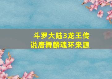 斗罗大陆3龙王传说唐舞麟魂环来源