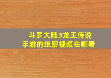 斗罗大陆3龙王传说手游的绝密视频在哪看