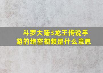 斗罗大陆3龙王传说手游的绝密视频是什么意思