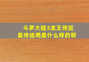 斗罗大陆3龙王传说最终结局是什么样的啊