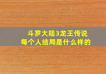 斗罗大陆3龙王传说每个人结局是什么样的