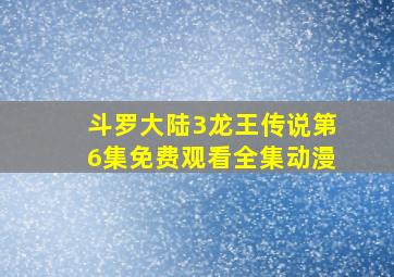 斗罗大陆3龙王传说第6集免费观看全集动漫