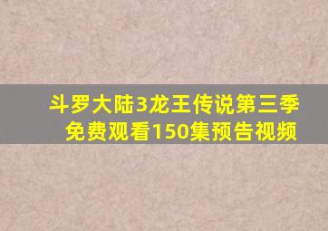 斗罗大陆3龙王传说第三季免费观看150集预告视频