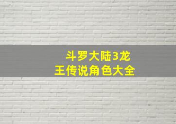 斗罗大陆3龙王传说角色大全