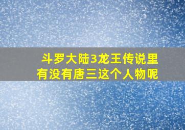 斗罗大陆3龙王传说里有没有唐三这个人物呢