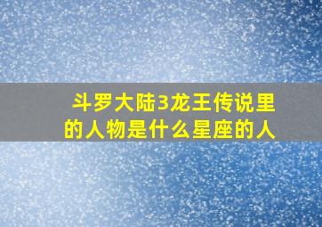 斗罗大陆3龙王传说里的人物是什么星座的人