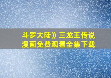 斗罗大陆》三龙王传说漫画免费观看全集下载