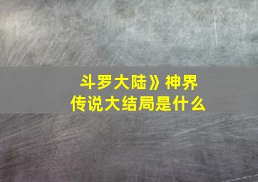 斗罗大陆》神界传说大结局是什么