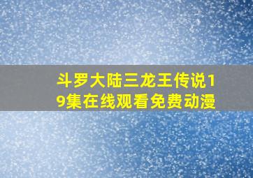 斗罗大陆三龙王传说19集在线观看免费动漫