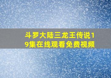 斗罗大陆三龙王传说19集在线观看免费视频