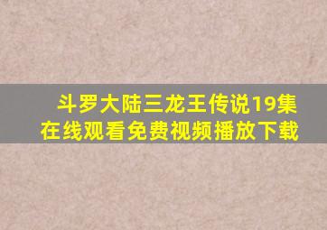 斗罗大陆三龙王传说19集在线观看免费视频播放下载