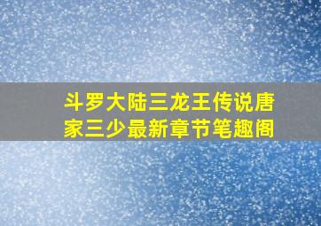 斗罗大陆三龙王传说唐家三少最新章节笔趣阁