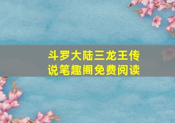 斗罗大陆三龙王传说笔趣阁免费阅读