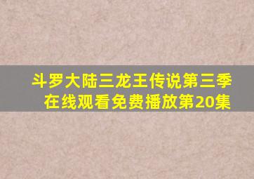 斗罗大陆三龙王传说第三季在线观看免费播放第20集