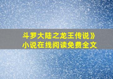 斗罗大陆之龙王传说》小说在线阅读免费全文