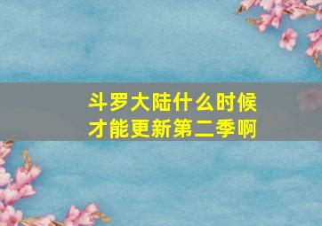 斗罗大陆什么时候才能更新第二季啊