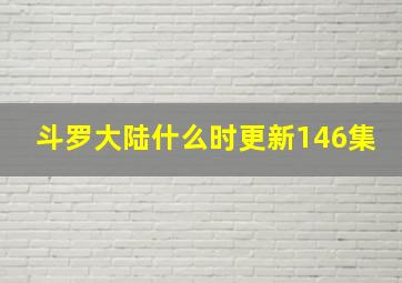 斗罗大陆什么时更新146集