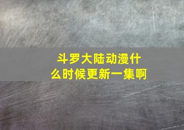 斗罗大陆动漫什么时候更新一集啊