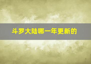 斗罗大陆哪一年更新的