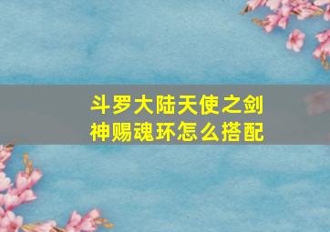 斗罗大陆天使之剑神赐魂环怎么搭配