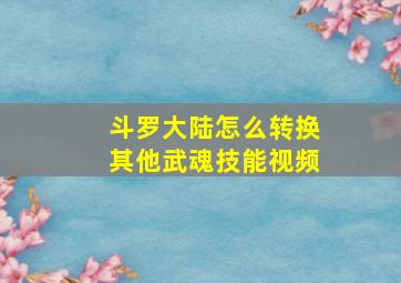 斗罗大陆怎么转换其他武魂技能视频