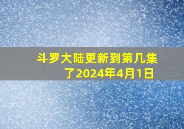 斗罗大陆更新到第几集了2024年4月1日