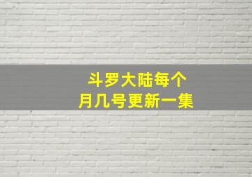 斗罗大陆每个月几号更新一集