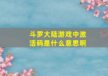 斗罗大陆游戏中激活码是什么意思啊