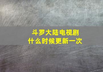 斗罗大陆电视剧什么时候更新一次