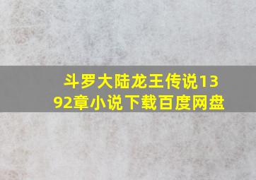 斗罗大陆龙王传说1392章小说下载百度网盘