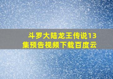 斗罗大陆龙王传说13集预告视频下载百度云