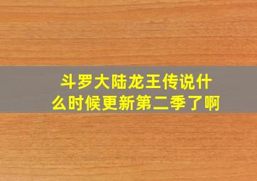 斗罗大陆龙王传说什么时候更新第二季了啊