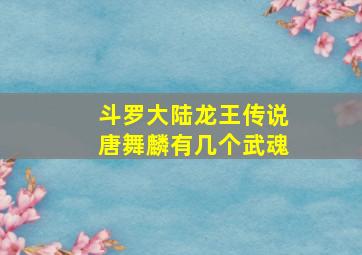 斗罗大陆龙王传说唐舞麟有几个武魂