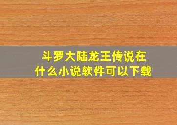 斗罗大陆龙王传说在什么小说软件可以下载