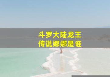 斗罗大陆龙王传说娜娜是谁