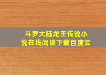 斗罗大陆龙王传说小说在线阅读下载百度云