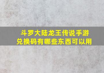 斗罗大陆龙王传说手游兑换码有哪些东西可以用