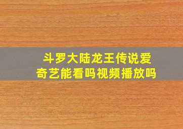 斗罗大陆龙王传说爱奇艺能看吗视频播放吗