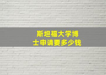 斯坦福大学博士申请要多少钱