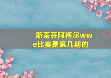 斯蒂芬阿梅尔wwe比赛是第几期的