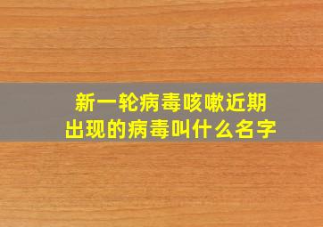 新一轮病毒咳嗽近期出现的病毒叫什么名字