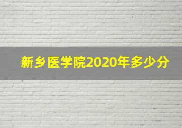 新乡医学院2020年多少分